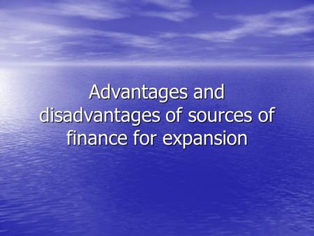 Advantages and disadvantages of sources of finance for expansion.
