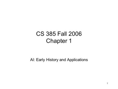 1 CS 385 Fall 2006 Chapter 1 AI: Early History and Applications.