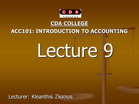 CDA COLLEGE ACC101: INTRODUCTION TO ACCOUNTING Lecture 9 Lecture 9 Lecturer: Kleanthis Zisimos.