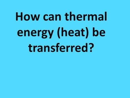 How many ways are there to transfer heat? How can thermal energy (heat) be transferred?