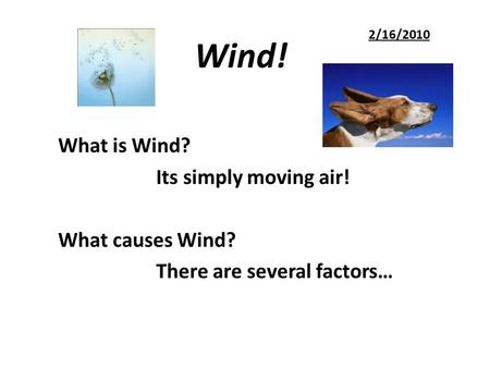 Wind! What is Wind? Its simply moving air! What causes Wind? There are several factors… 2/16/2010.