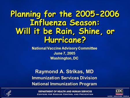 Planning for the 2005-2006 Influenza Season: Will it be Rain, Shine, or Hurricane? National Vaccine Advisory Committee June 7, 2005 Washington, DC Raymond.