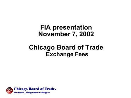 Chicago Board of Trade  The World’s Leading Futures Exchange sm Chicago Board of Trade  The World’s Leading Futures Exchange sm FIA presentation November.