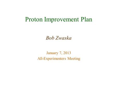 Proton Improvement Plan Bob Zwaska January 7, 2013 All-Experimenters Meeting.