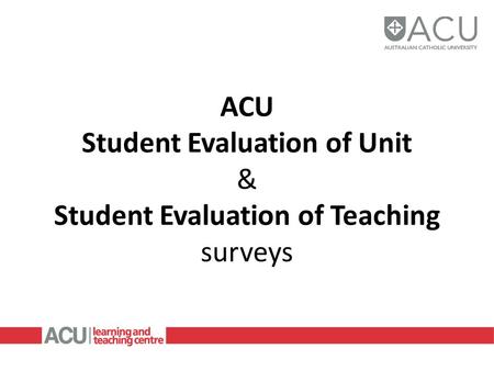 ACU Student Evaluation of Unit & Student Evaluation of Teaching surveys.