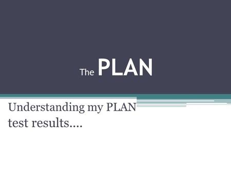 The PLAN Understanding my PLAN test results..... Purpose of PLAN 1. How am I doing so far? PLAN results shows your relative strengths and weaknesses in.