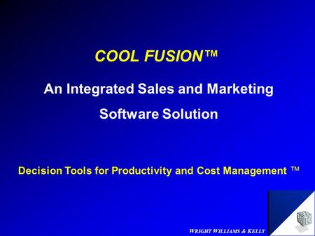 W RIGHT W ILLIAMS & K ELLY COOL FUSION™ An Integrated Sales and Marketing Software Solution Decision Tools for Productivity and Cost Management ™