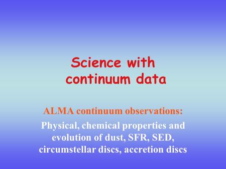 Science with continuum data ALMA continuum observations: Physical, chemical properties and evolution of dust, SFR, SED, circumstellar discs, accretion.