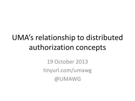 UMA’s relationship to distributed authorization concepts 19 October 2013