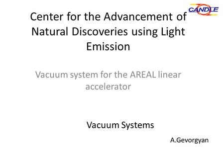 Center for the Advancement of Natural Discoveries using Light Emission Vacuum system for the AREAL linear accelerator Vacuum Systems A.Gevorgyan.