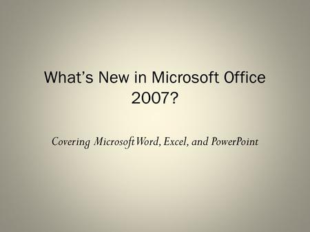 What’s New in Microsoft Office 2007? Covering Microsoft Word, Excel, and PowerPoint.