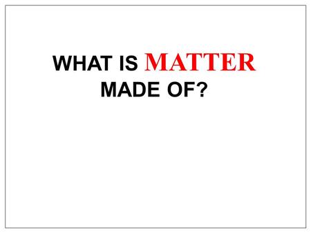WHAT IS MATTER MADE OF?. 1. Fire, air, water and earth 5 THEORIES OF MATTER 2. Tiny, solid particles called atoms 3. Lumps of positively charged material.