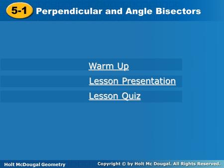 Holt McDougal Geometry 5-1 Perpendicular and Angle Bisectors 5-1 Perpendicular and Angle Bisectors Holt Geometry Warm Up Warm Up Lesson Presentation Lesson.
