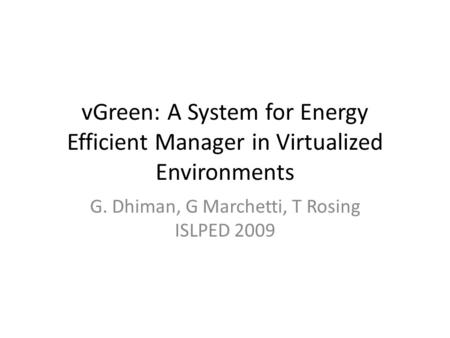 VGreen: A System for Energy Efficient Manager in Virtualized Environments G. Dhiman, G Marchetti, T Rosing ISLPED 2009.