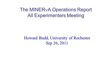 The MINER A Operations Report All Experimenters Meeting Howard Budd, University of Rochester Sep 26, 2011.