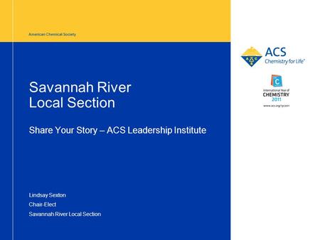 American Chemical Society Savannah River Local Section Share Your Story – ACS Leadership Institute Lindsay Sexton Chair-Elect Savannah River Local Section.