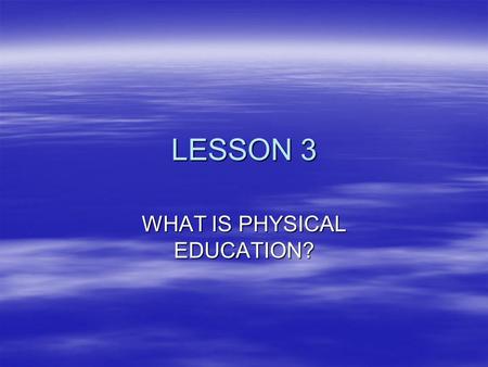 LESSON 3 WHAT IS PHYSICAL EDUCATION?. VALUE OF PHYSICAL EDUCATION  WHAT ARE THE AIMS AND OBJECTIVES OF PHYSICAL EDUCATION  THIS COULD BE DONE IN THE.