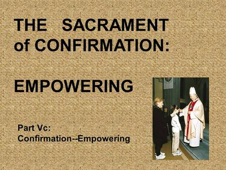 THE SACRAMENT of CONFIRMATION: EMPOWERING Part Vc: Confirmation--Empowering.