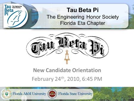 New Candidate Orientation February 24 th, 2010, 6:45 PM Tau Beta Pi The Engineering Honor Society Florida Eta Chapter.