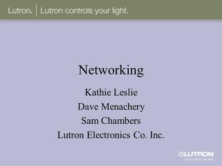 Networking Kathie Leslie Dave Menachery Sam Chambers Lutron Electronics Co. Inc.
