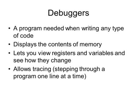Debuggers A program needed when writing any type of code Displays the contents of memory Lets you view registers and variables and see how they change.