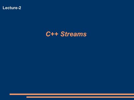 C++ Streams Lecture-2. C++ Streams Stream  A transfer of information in the form of a sequence of bytes I/O Operations:  Input stream: A stream that.
