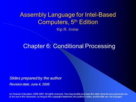 Assembly Language for Intel-Based Computers, 5 th Edition Chapter 6: Conditional Processing (c) Pearson Education, 2006-2007. All rights reserved. You.