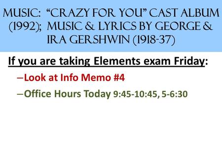 MUSIC: “Crazy for You” Cast Album (1992); Music & Lyrics by George & Ira Gershwin (1918-37) If you are taking Elements exam Friday: – Look at Info Memo.