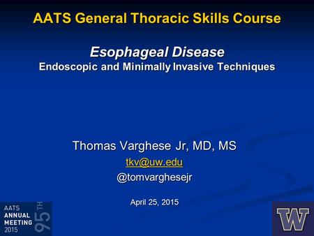AATS General Thoracic Skills Course Esophageal Disease Endoscopic and Minimally Invasive Techniques Thomas Varghese Jr, MD,