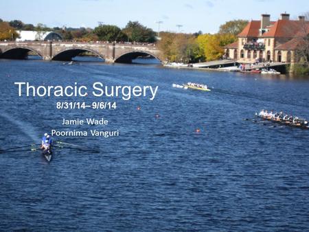 Thoracic Surgery 8/31/14– 9/6/14 Jamie Wade Poornima Vanguri.
