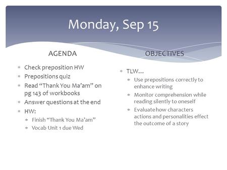 Monday, Sep 15 AGENDA  Check preposition HW  Prepositions quiz  Read “Thank You Ma’am” on pg 143 of workbooks  Answer questions at the end  HW: 