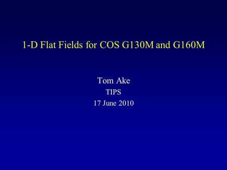 1-D Flat Fields for COS G130M and G160M Tom Ake TIPS 17 June 2010.