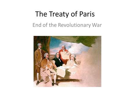 The Treaty of Paris End of the Revolutionary War.