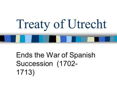 Ends the War of Spanish Succession ( )
