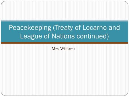 Mrs. Williams Peacekeeping (Treaty of Locarno and League of Nations continued)