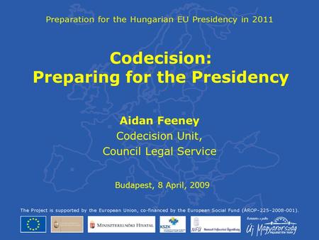 Codecision: Preparing for the Presidency Aidan Feeney Codecision Unit, Council Legal Service Budapest, 8 April, 2009.