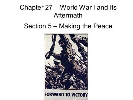 Chapter 27 – World War I and Its Aftermath Section 5 – Making the Peace.