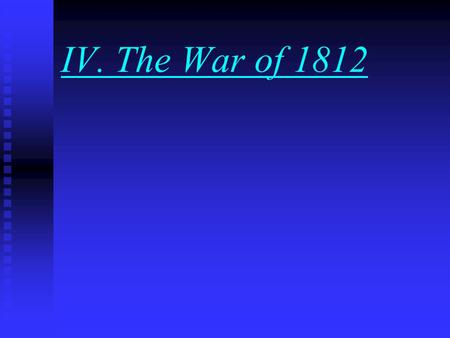 IV. The War of 1812 A. The Move Toward War 1. Tension remained high when James Madison became President in 1809. 2. Britain continued arming Native Americans.
