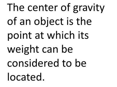 The center of gravity of an object is the point at which its weight can be considered to be located.