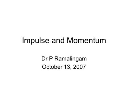 Impulse and Momentum Dr P Ramalingam October 13, 2007.
