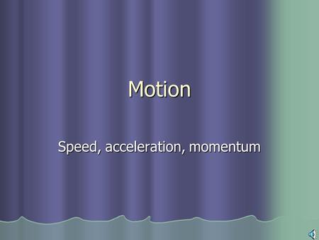 Motion Speed, acceleration, momentum What is motion? Motion is your change in position from one point to another...
