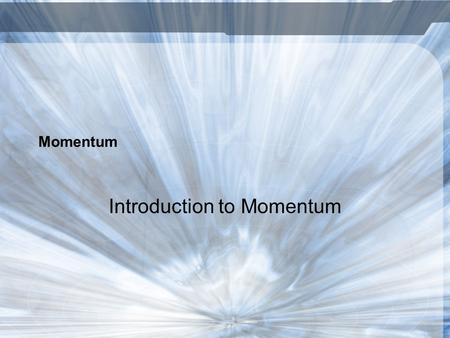 Momentum Introduction to Momentum. What is Momentum? The quantity of motion of a moving body Depends on mass and velocity Measured by multiplying mass.