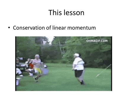 This lesson Conservation of linear momentum.