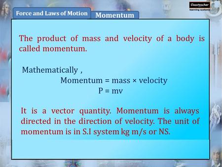 The product of mass and velocity of a body is called momentum. Force and Laws of Motion Momentum Mathematically, Momentum = mass × velocity P = mv It is.