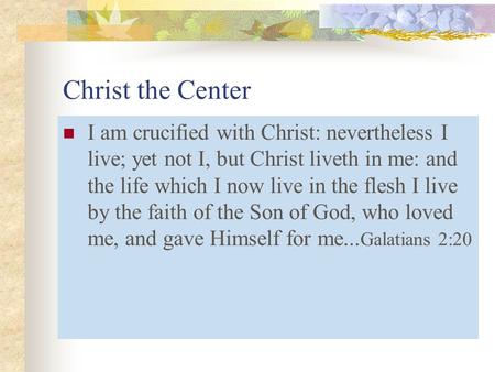 Christ the Center I am crucified with Christ: nevertheless I live; yet not I, but Christ liveth in me: and the life which I now live in the flesh I live.