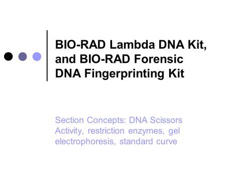 BIO-RAD Lambda DNA Kit, and BIO-RAD Forensic DNA Fingerprinting Kit Section Concepts: DNA Scissors Activity, restriction enzymes, gel electrophoresis,