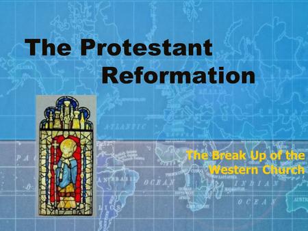The Protestant Reformation The Break Up of the Western Church.