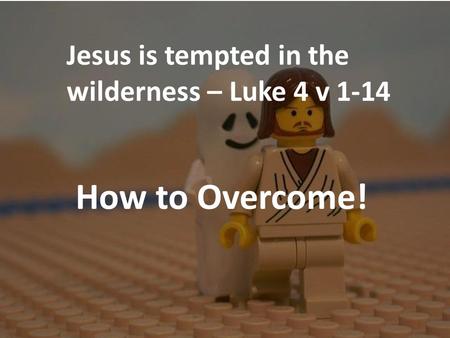 Jesus is tempted in the wilderness – Luke 4 v 1-14 How to Overcome!
