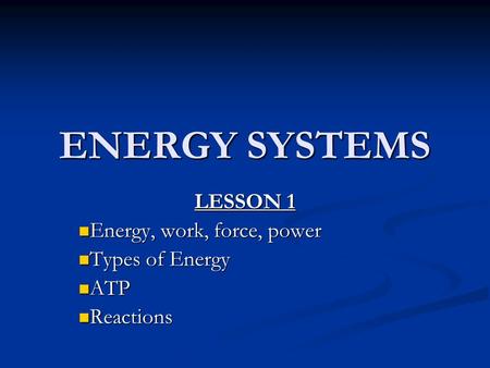 ENERGY SYSTEMS LESSON 1 Energy, work, force, power Energy, work, force, power Types of Energy Types of Energy ATP ATP Reactions Reactions.