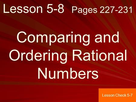 Lesson 5-8 Pages 227-231 Comparing and Ordering Rational Numbers Lesson Check 5-7.
